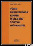 Türk Hukukunda Kadın İşçilerin Sosyal Güvenliği - Kitapiks.com