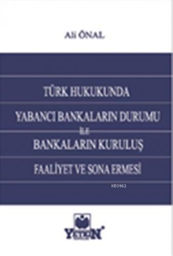 Türk Hukukunda Yabancı Bankaların Durumu ile Bankaların Kuruluş, Faaliyet ve Sona Ermesi