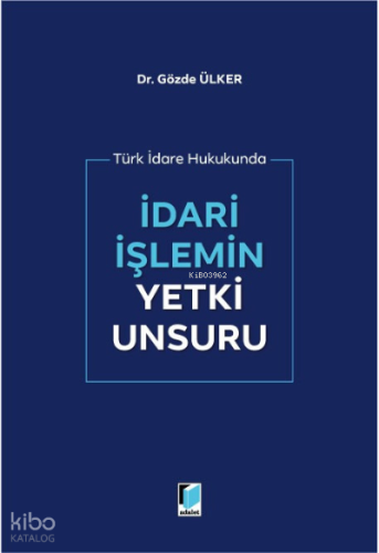 Türk İdare Hukukunda İdari İşlemin Yetki Unsuru