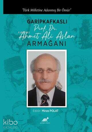 Türk Milletine Adanmış Bir Ömür Garipkafkaslı (Prof. Dr. Ahmet Ali Aslan) Armağanı