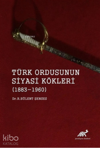 Türk Ordusunun Siyasi Kökleri (1883 - 1960)