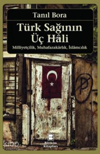 Türk Sağının Üç Hali; Milliyetçilik,Muhafazarlık,İslamcılık - Kitapiks