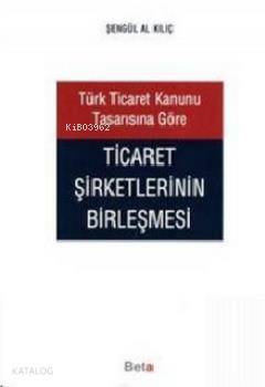 Türk Ticaret Kanunu Tasarısına Göre Ticaret Şirketlerinin Birleşmesi