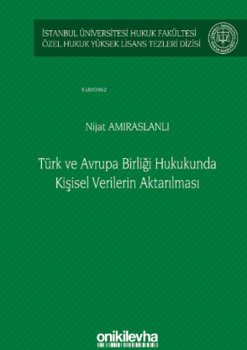 Türk ve Avrupa Birliği Hukukunda Kişisel Verilerin Aktarılması;İstanbul Üniversitesi Hukuk Fakültesi Özel Hukuk Yüksek Lisans Tezleri Dizisi
