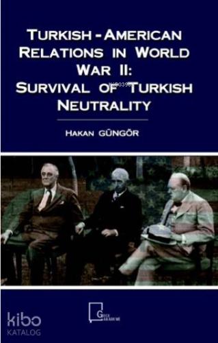 Turkish-American Relations in World War II: Survival of Turkish Neutrality