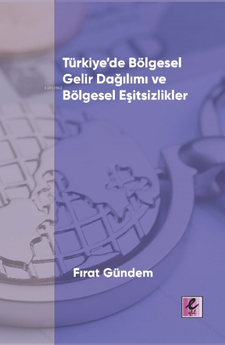 Türkiye’de Bölgesel Gelir Dağılımı ve Bölgesel Eşitsizlikler
