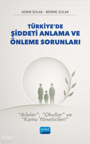 Türkiye’de Şiddeti Anlama ve Önleme Sorunları;“Aileler”, “Okullar” ve 
