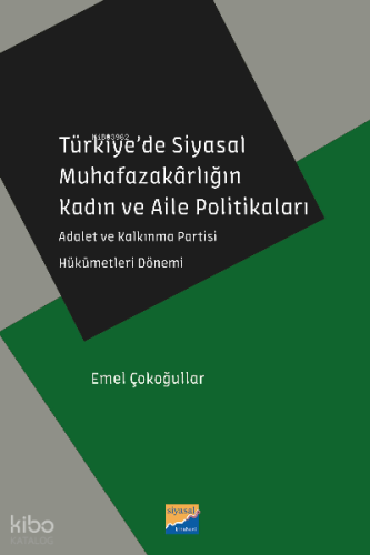 Türkiye’de Siyasal Muhafazakârlığın Kadın ve Aile Politikaları;Adalet ve Kalkınma Partisi Hükümetleri Dönemi