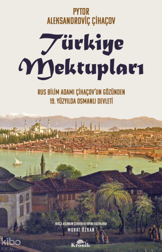 Türkiye Mektupları;Rus Bilim Adamı Çihaçov’un Gözünden 19. Yüzyılda Osmanlı Devleti