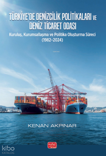 Türkiye’de Denizcilik Politikaları ve Deniz Ticaret Odası;Kuruluş, Kurumsallaşma ve Politika Oluşturma Süreci (1982–2024)