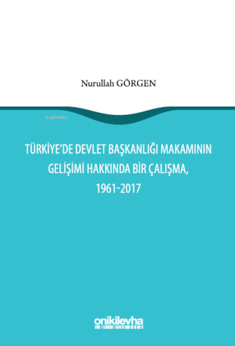 Türkiye'de Devlet Başkanlığı Makamının Gelişimi Hakkında Bir Çalışma; 1961-2017