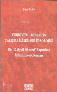 Türkiye'de Devletin Çalışma İlişkileri İdeolojisi; Bir '12 Eylül Dönemi' Kapatılma İddianamesi Okuma