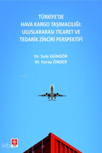 Türkiye'de Hava Kargo Taşımacılığı;Uluslararası Ticaret ve Tedarik Zinciri Perspektifi
