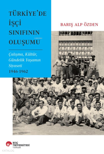 Türkiye'de işçi Sınıfının Oluşumu;Çalışma, Kültür, Gündelik Yaşamın Siyaseti 1946-1962