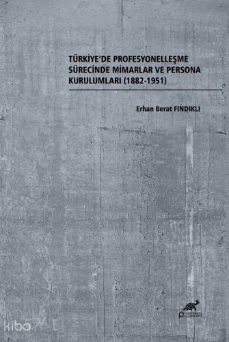 Türkiye'de Profesyonelleşme Sürecinde Mimarlar ve Persona Kurulumları (1882-1951)