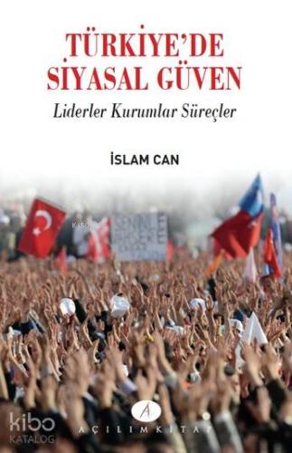 Türkiye'de Siyasal Güven; Liderler Kurumlar Süreçler