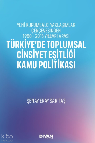 Türkiye'de Toplumsal Cinsiyet Eşitliği Kamu Politikası;Yeni Kurumsalcı Yaklaşımlar Çerçevesinden 1980 - 2015 Yılları Arası