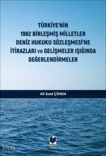Türkiye'nin 1982 Birleşmiş Milletler Deniz Hukuku Sözleşmesi'ne İtirazları ve Gelişmeler Işığında Değerlendirmeler