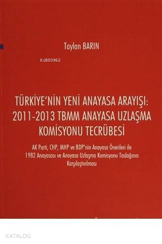 Türkiye'nin Yeni Anayasa Arayışı: 2011-2013 TBMM Anayasa Uzlaşma Komisyonu Tecrübesi AK Parti, CHP, MHP ve BDP'nin Anayasa Önerileri ile 1982 Anayasası ve Anaya