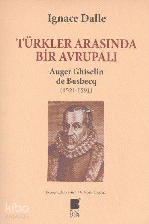 Türkler Arasında Bir Avrupalı; Auger Ghiselin de Busbecq 1521 1591 - K