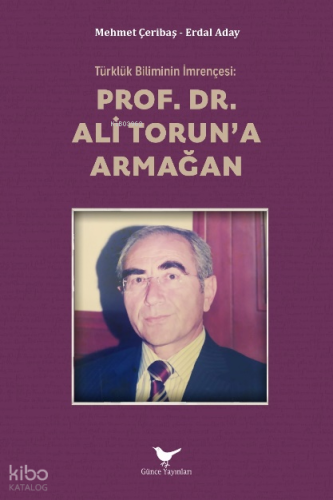 Türklük Biliminin İmrençesi: Prof. Dr. Ali Torun’a Armağan