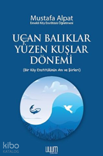 Uçan Balıklar Yüzen Kuşlar Dönemi ;Bir Köy Enstitülünün Anı ve Şiirleri