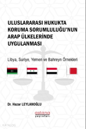 Uluslararası Hukukta Koruma Sorumluluğu’nun Arap Ülkelerinde Uygulanması;Libya, Suriye, Yemen ve Bahreyn Örnekleri