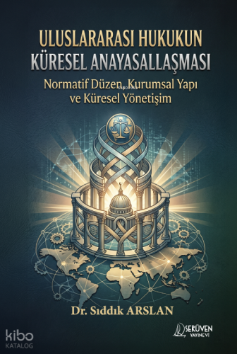Uluslararası Hukukun Küresel  Anayasallaşması;Normatif Düzen, Kurumsal Yapı ve Küresel Yönetişim