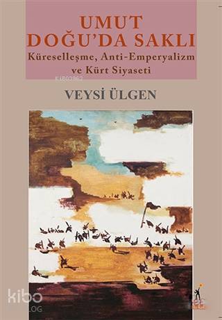 Umut Doğu'da Saklı; Küreselleşme, Anti-Emperyalizm ve Kürt Siyaseti - 