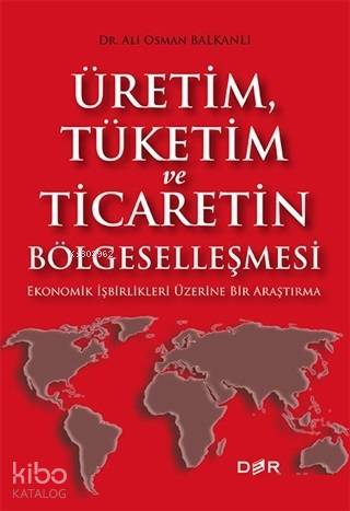 Üretim Tüketim ve Ticaretin Bölgeselleşmesi; Ekonomik İşbirlikleri Üzerine Bir Araştırma