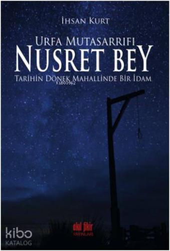 Urfa Mutasarrıfı Nusret Bey; Tarihin Dönek Mahallinde Bir İdam