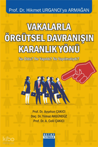 Vakalarla Örgütsel Davranışın Karanlık Yönü ;Ne Oldu? Ne Yapıldı? Ne Yapılmalıydı?