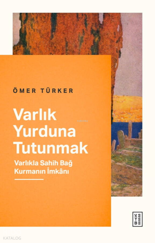 Varlık Yurduna Tutunmak;Varlıkla Sahih Bağ Kurmanın İmkânı