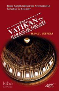 Vatikan'ın Karanlık Sırları; Roma Katolik Kilisesi'nin Arşivlerindeki Gerçekler ve Efsaneler