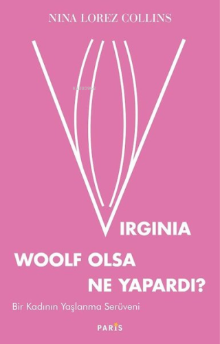 Virginia Woolf Olsa Ne Yapardı?;Bir Kadının Yaşlanma Serüveni