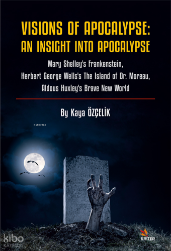 Visions Of Apocalypse: An Insight Into Apocalypse;Mary Shelley’s Frankenstein, Herbert George Wells’s The Island of Dr. Moreau, Aldous Huxley’s Brave New World