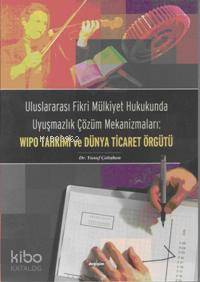 WIPO Tahkimi ve Dünya Ticaret; Uluslararası Fikri Mülkiyet Hukukunda Uyuşmazlık Çözüm Mekanizmaları