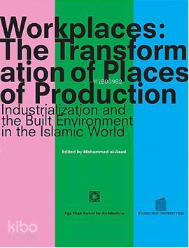 Workplaces: The Transformation of Places of Production; Industrialization and the Built Environment in the Islamic World