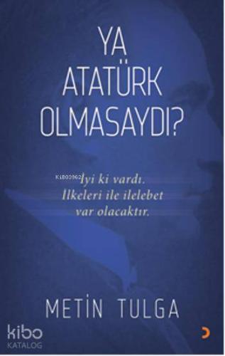 Ya Atatürk Olmasaydı?; İyi ki vardı. İlkeleri ile ilelebet var olacaktır.