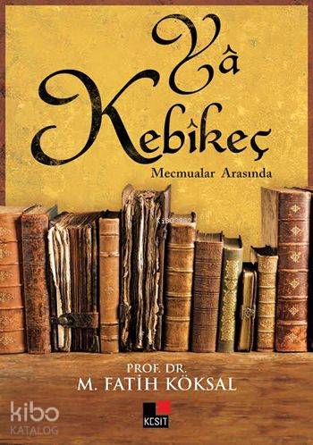 Yâ Kebîkeç; Mecmualar Arasında