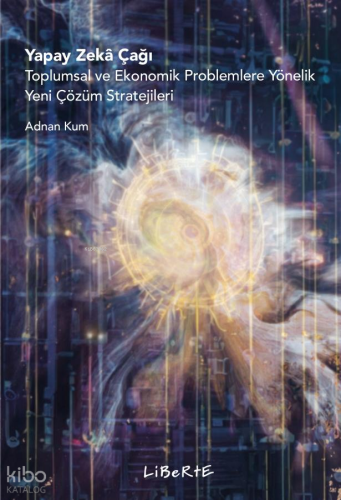 Yapay Zekâ Çağı;Toplumsal ve Ekonomik Problemlere Yönelik Yeni Çözüm Stratejileri