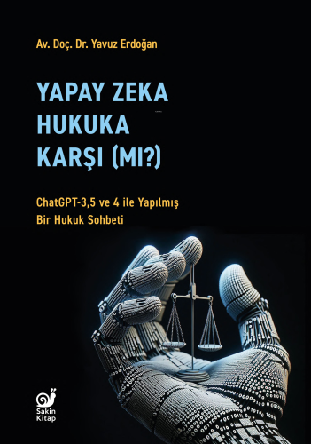 Yapay Zeka Hukaka Karşı (Mı?);ChatGPT-3,5 ve 4 ile Yapılmış Bir Hukuk Sohbeti
