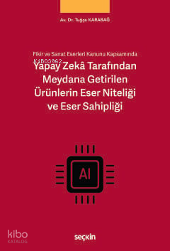 Yapay Zekâ Tarafından Meydana Getirilen Ürünlerin Eser Niteliği ve Eser Sahipliği;Fikir ve Sanat Eserleri Kanunu Kapsamında