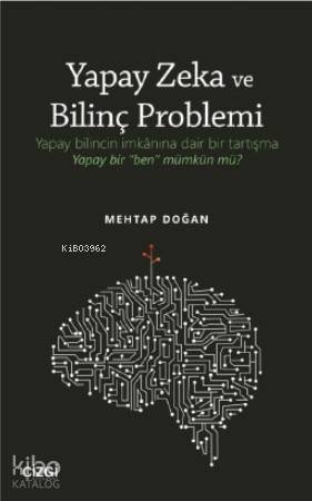 Yapay Zeka ve Bilinç Problemi; Yapay bilincin imkânına dair bir tartışma: Yapay bir "ben" mümkün mü?