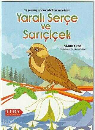 Yaralı Serçe ve Sarı Çiçek Yaşanmış Çocuk Hikayeleri Dizisi (Renkli-Resimli 6 Yaş ve Üstü)