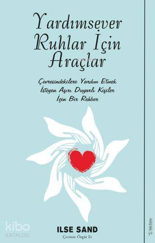 Yardımsever Ruhlar İçin Araçlar; Çevresindekilere Yardım Etmek İsteyen Aşırı Duyarlı Kişiler İçin Bir Rehber
