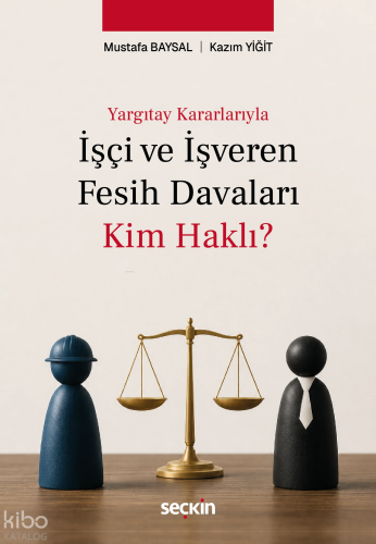 Yargıtay Kararlarıyla İşçi ve İşveren Fesih Davaları: Kim Haklı?