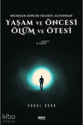 Yaşam ve Öncesi Ölüm ve Ölüm Ötesi Cilt 1;Bilimler-Dinler-Felsefe Açisindan