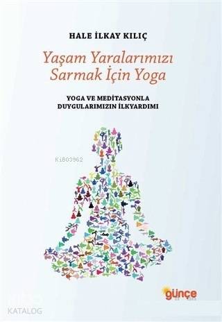 Yaşam Yaralarımızı Sarmak İçin Yoga; Yoga ve Meditasyonla Duygularımızın İlkyardımı