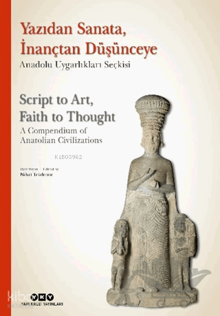 Yazıdan Sanata, İnançtan Düşünceye - Anadolu Uygarlıkları Seçkisi (Ciltli);Script to Art, Faith to Thought - A Compendium of Anatolian Civilizations